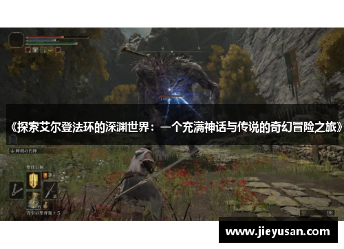 《探索艾尔登法环的深渊世界：一个充满神话与传说的奇幻冒险之旅》