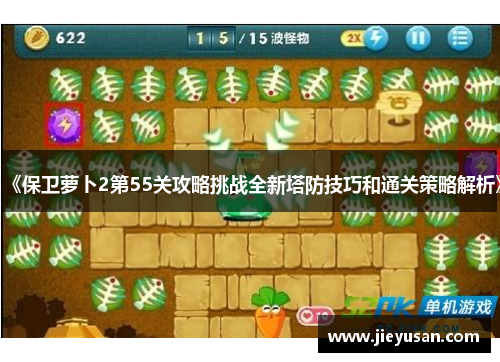 《保卫萝卜2第55关攻略挑战全新塔防技巧和通关策略解析》