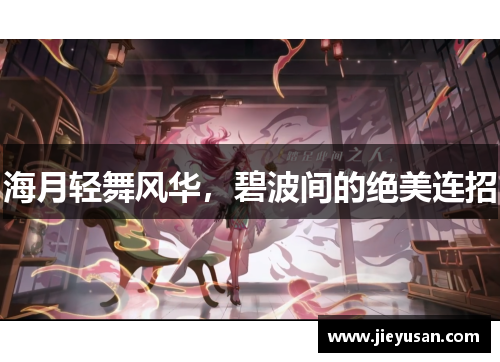海月轻舞风华，碧波间的绝美连招